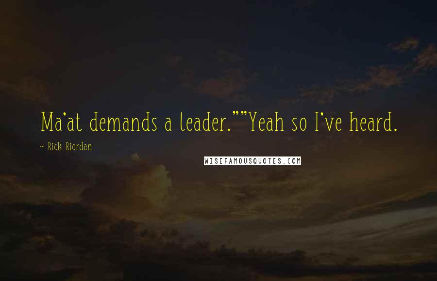 Rick Riordan Quotes: Ma'at demands a leader.""Yeah so I've heard.