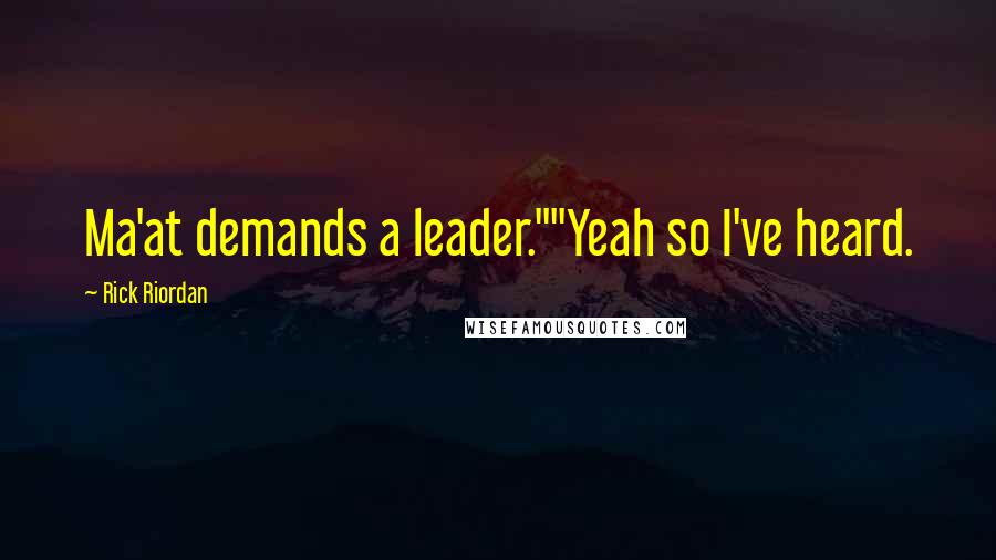 Rick Riordan Quotes: Ma'at demands a leader.""Yeah so I've heard.