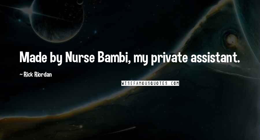 Rick Riordan Quotes: Made by Nurse Bambi, my private assistant.