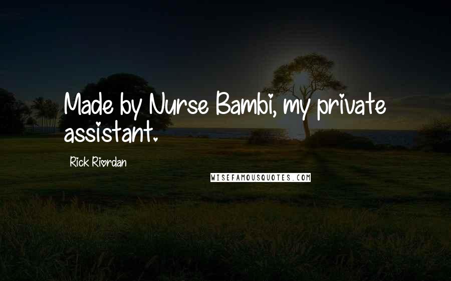Rick Riordan Quotes: Made by Nurse Bambi, my private assistant.