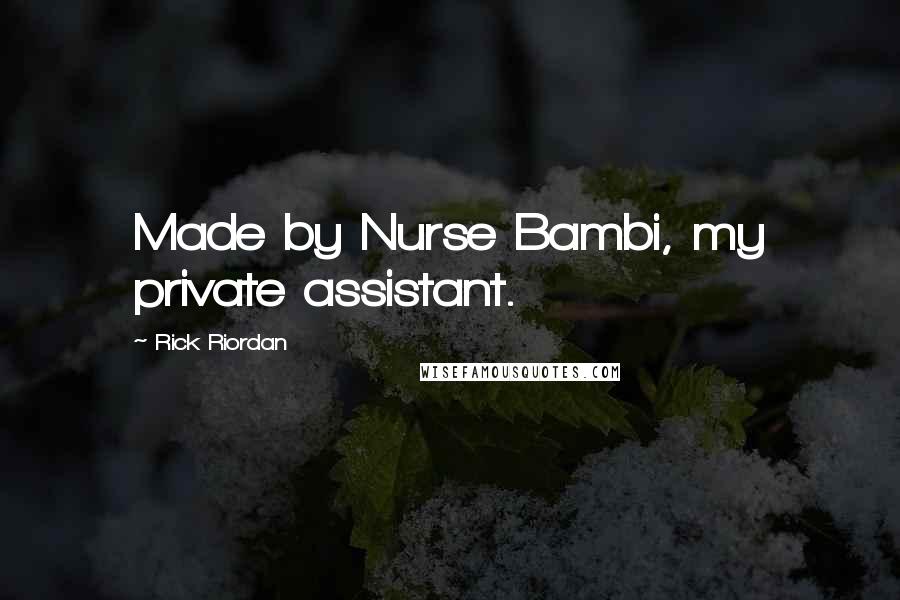 Rick Riordan Quotes: Made by Nurse Bambi, my private assistant.