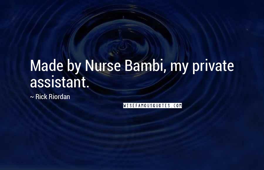 Rick Riordan Quotes: Made by Nurse Bambi, my private assistant.