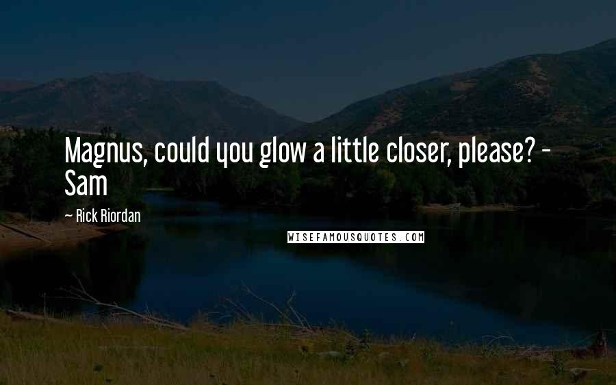 Rick Riordan Quotes: Magnus, could you glow a little closer, please? - Sam