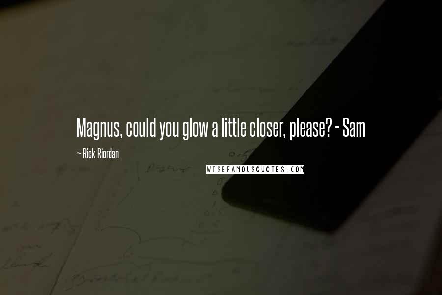Rick Riordan Quotes: Magnus, could you glow a little closer, please? - Sam