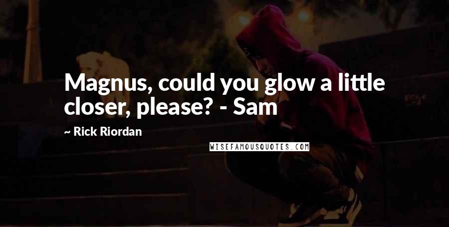 Rick Riordan Quotes: Magnus, could you glow a little closer, please? - Sam