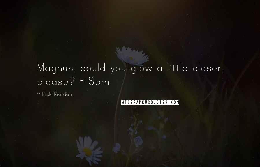 Rick Riordan Quotes: Magnus, could you glow a little closer, please? - Sam