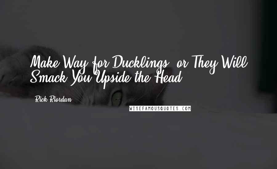 Rick Riordan Quotes: Make Way for Ducklings, or They Will Smack You Upside the Head