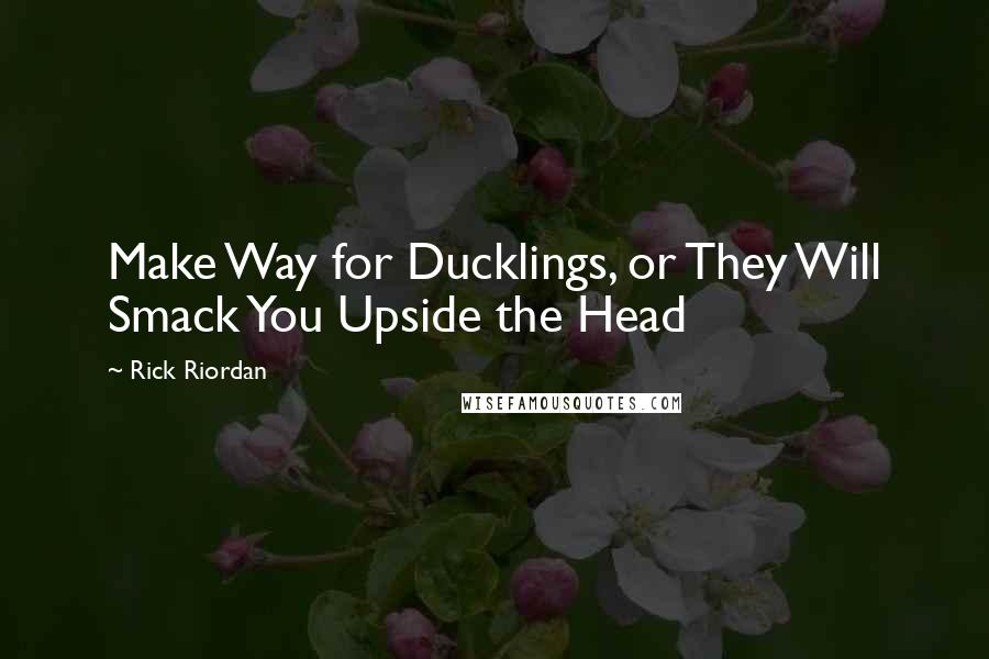 Rick Riordan Quotes: Make Way for Ducklings, or They Will Smack You Upside the Head