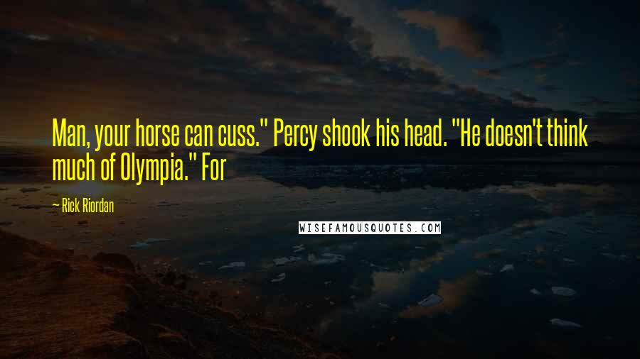 Rick Riordan Quotes: Man, your horse can cuss." Percy shook his head. "He doesn't think much of Olympia." For