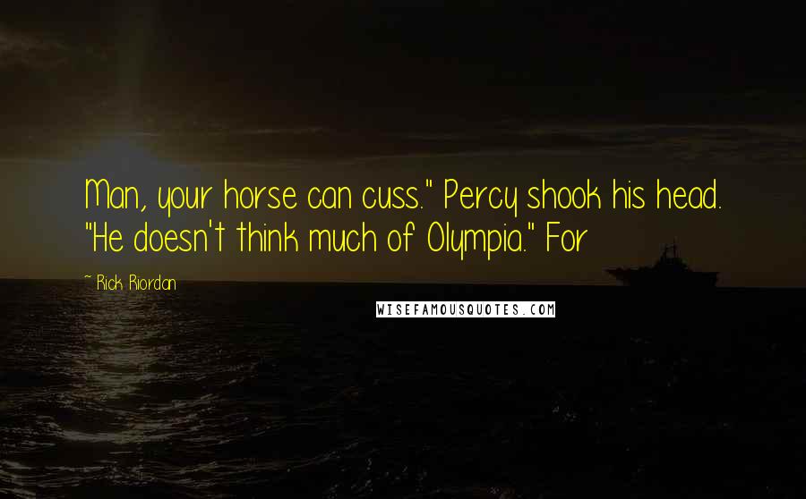 Rick Riordan Quotes: Man, your horse can cuss." Percy shook his head. "He doesn't think much of Olympia." For