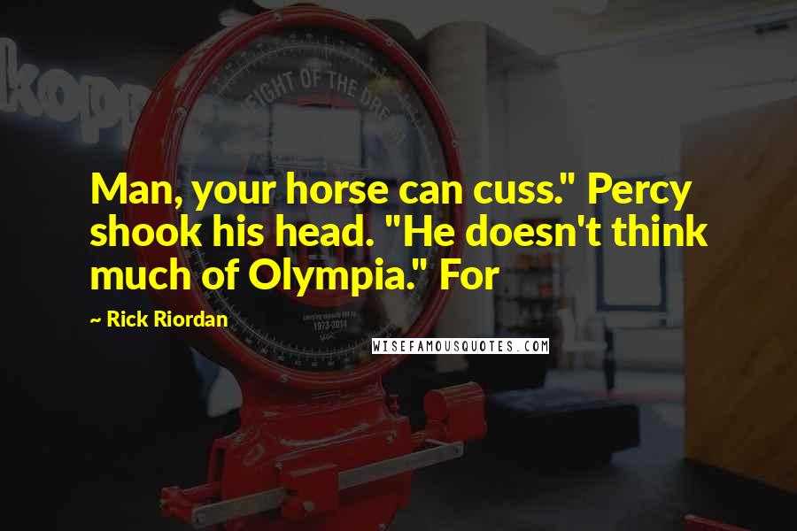 Rick Riordan Quotes: Man, your horse can cuss." Percy shook his head. "He doesn't think much of Olympia." For