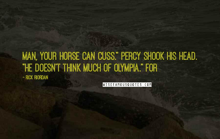 Rick Riordan Quotes: Man, your horse can cuss." Percy shook his head. "He doesn't think much of Olympia." For