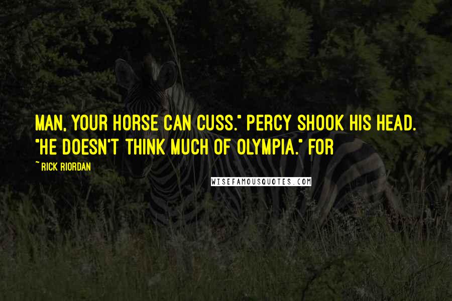 Rick Riordan Quotes: Man, your horse can cuss." Percy shook his head. "He doesn't think much of Olympia." For