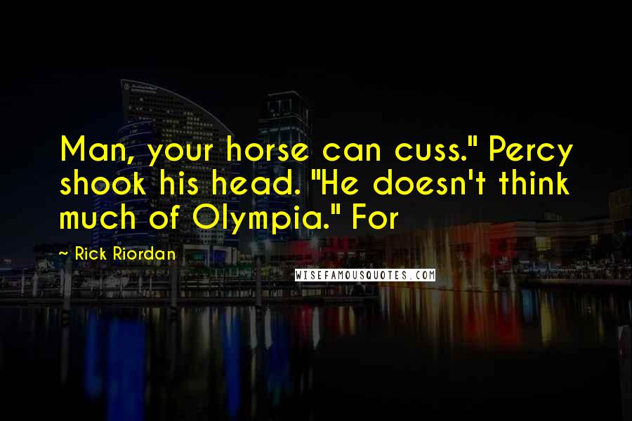 Rick Riordan Quotes: Man, your horse can cuss." Percy shook his head. "He doesn't think much of Olympia." For