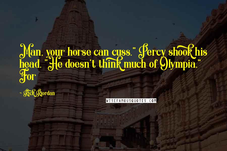 Rick Riordan Quotes: Man, your horse can cuss." Percy shook his head. "He doesn't think much of Olympia." For