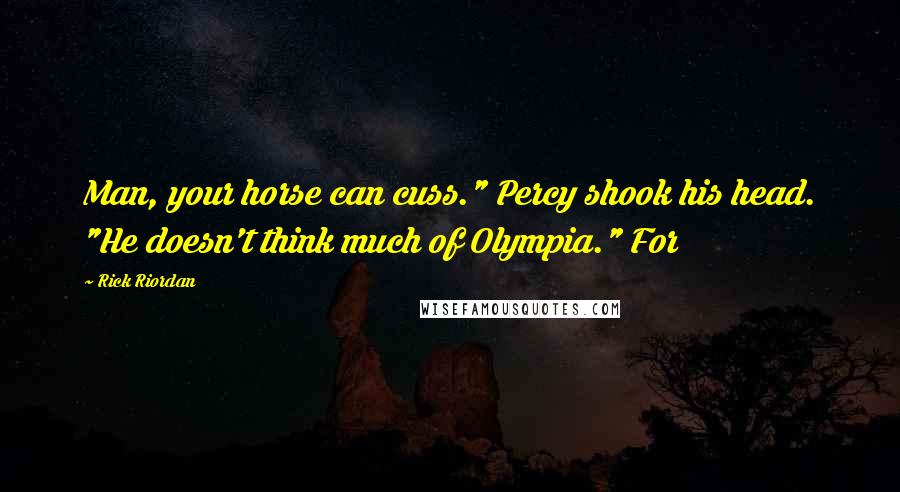 Rick Riordan Quotes: Man, your horse can cuss." Percy shook his head. "He doesn't think much of Olympia." For