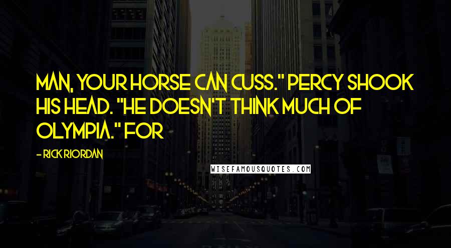 Rick Riordan Quotes: Man, your horse can cuss." Percy shook his head. "He doesn't think much of Olympia." For