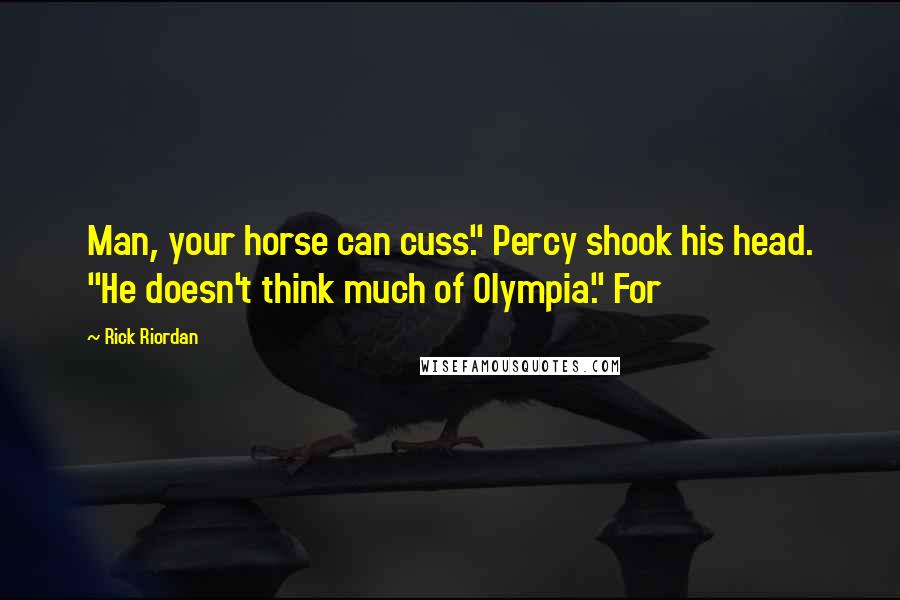Rick Riordan Quotes: Man, your horse can cuss." Percy shook his head. "He doesn't think much of Olympia." For