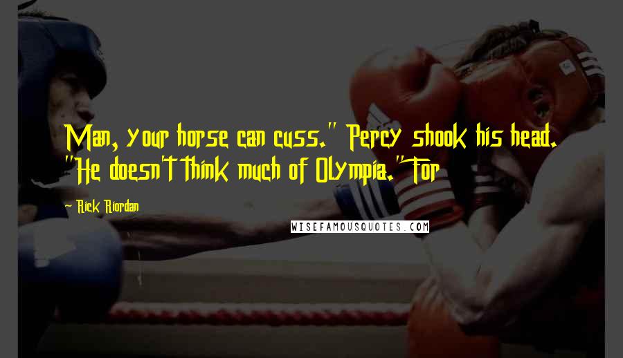 Rick Riordan Quotes: Man, your horse can cuss." Percy shook his head. "He doesn't think much of Olympia." For
