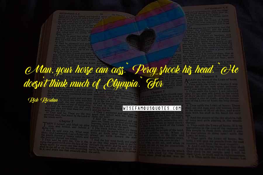 Rick Riordan Quotes: Man, your horse can cuss." Percy shook his head. "He doesn't think much of Olympia." For