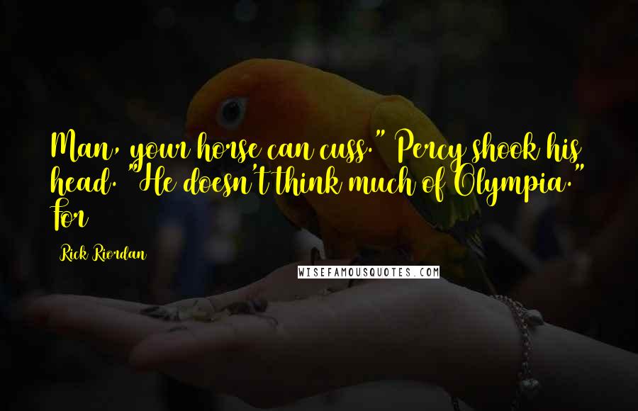 Rick Riordan Quotes: Man, your horse can cuss." Percy shook his head. "He doesn't think much of Olympia." For