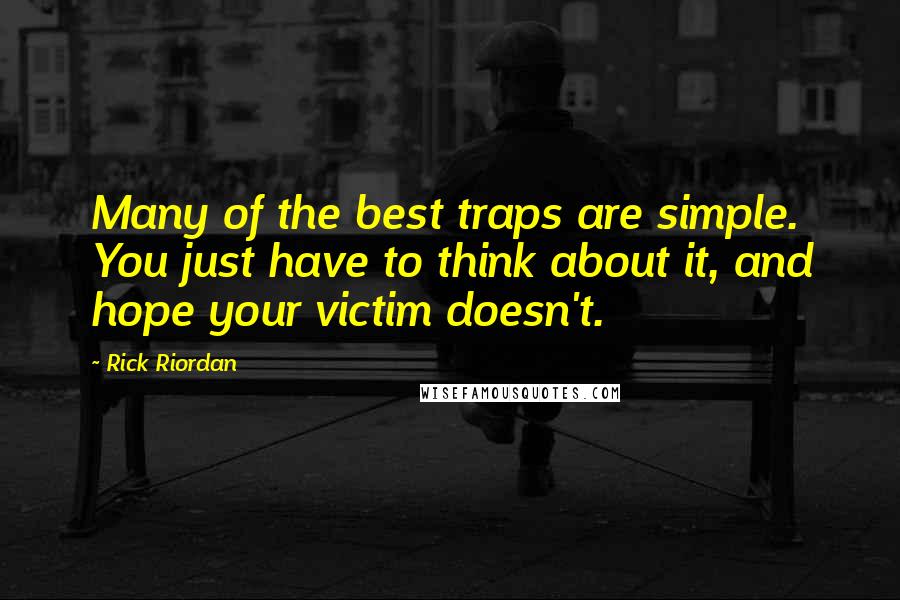 Rick Riordan Quotes: Many of the best traps are simple. You just have to think about it, and hope your victim doesn't.