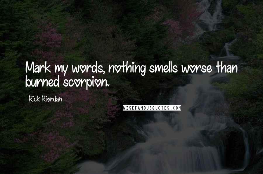 Rick Riordan Quotes: Mark my words, nothing smells worse than burned scorpion.