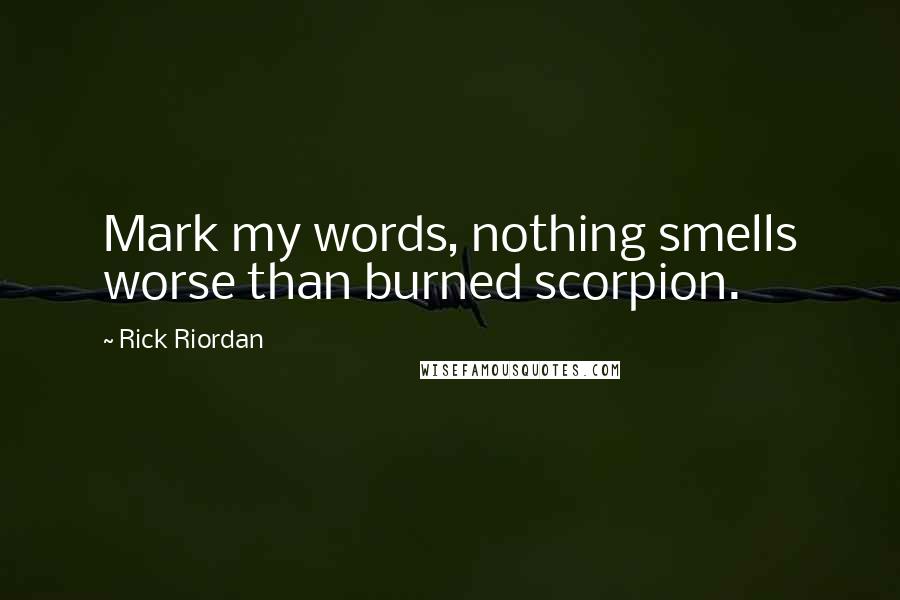 Rick Riordan Quotes: Mark my words, nothing smells worse than burned scorpion.
