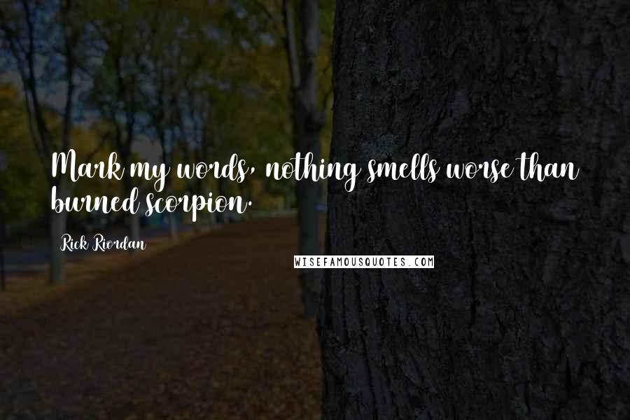 Rick Riordan Quotes: Mark my words, nothing smells worse than burned scorpion.