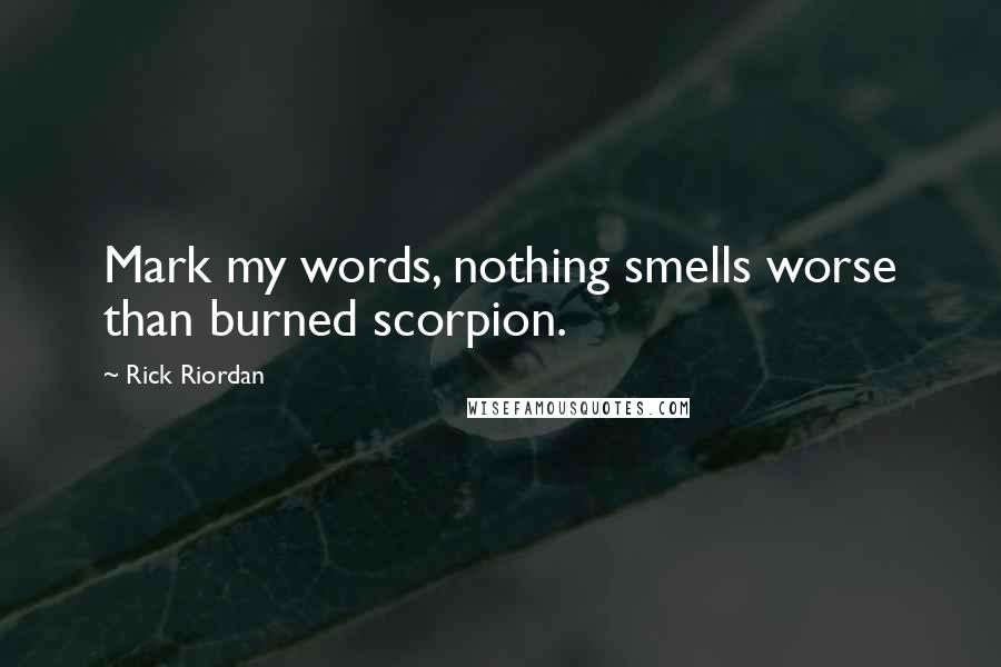 Rick Riordan Quotes: Mark my words, nothing smells worse than burned scorpion.