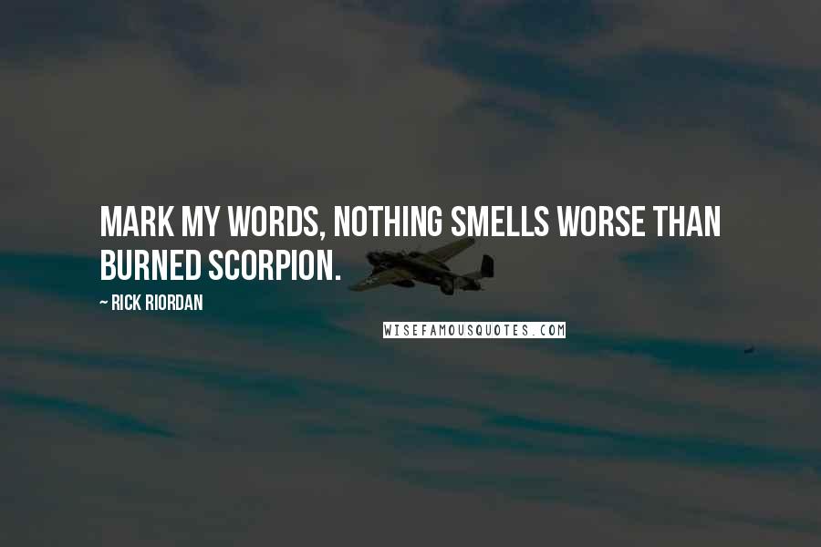 Rick Riordan Quotes: Mark my words, nothing smells worse than burned scorpion.