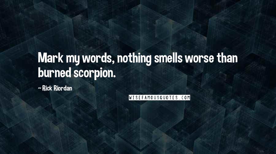 Rick Riordan Quotes: Mark my words, nothing smells worse than burned scorpion.