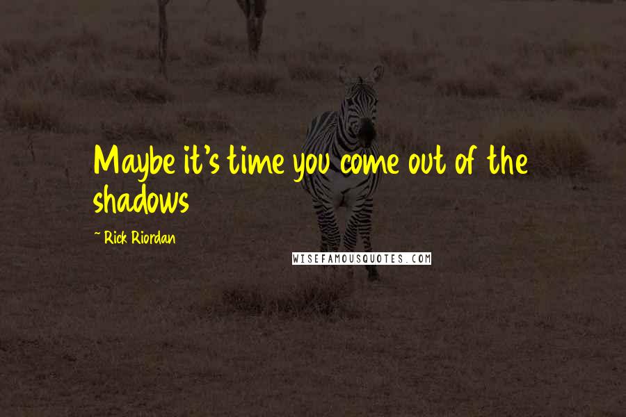 Rick Riordan Quotes: Maybe it's time you come out of the shadows