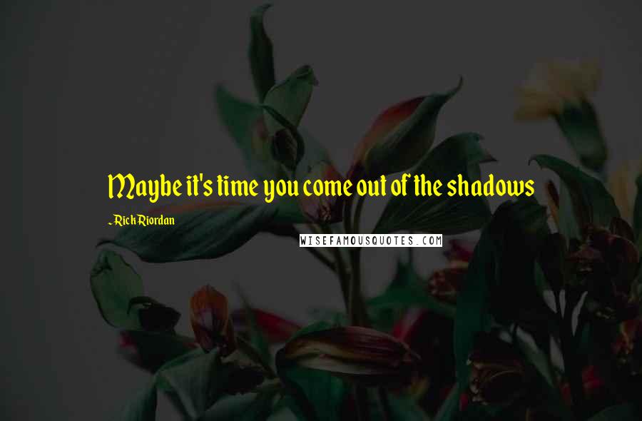 Rick Riordan Quotes: Maybe it's time you come out of the shadows