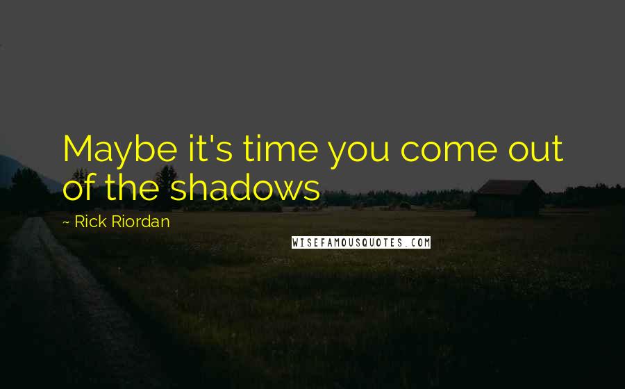 Rick Riordan Quotes: Maybe it's time you come out of the shadows