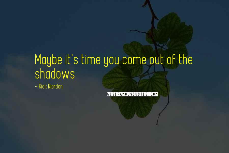 Rick Riordan Quotes: Maybe it's time you come out of the shadows