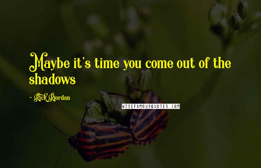 Rick Riordan Quotes: Maybe it's time you come out of the shadows