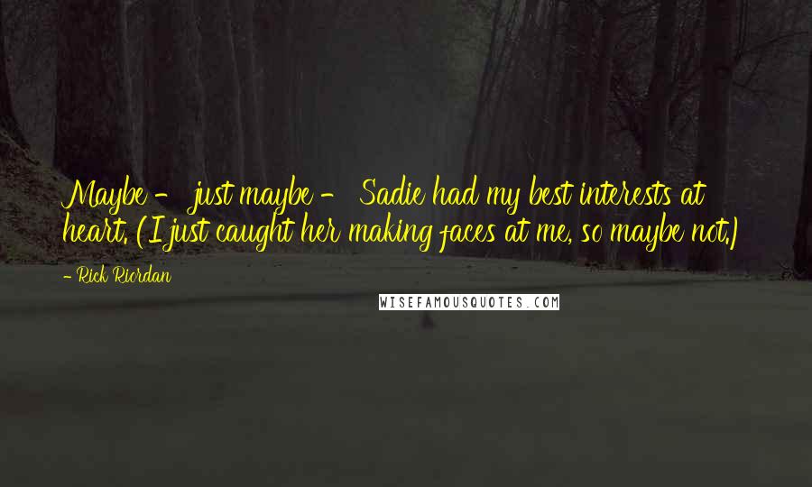 Rick Riordan Quotes: Maybe - just maybe - Sadie had my best interests at heart. (I just caught her making faces at me, so maybe not.)