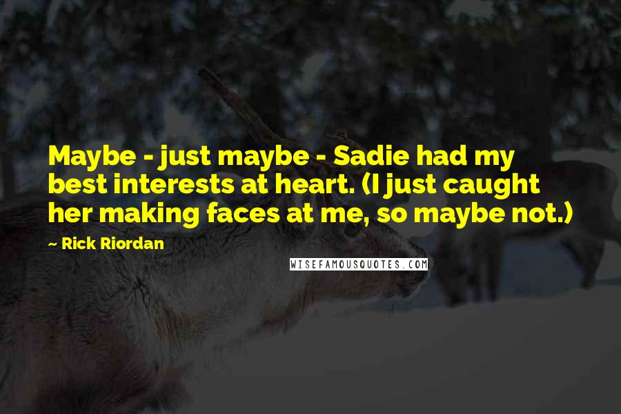 Rick Riordan Quotes: Maybe - just maybe - Sadie had my best interests at heart. (I just caught her making faces at me, so maybe not.)