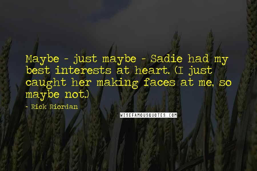 Rick Riordan Quotes: Maybe - just maybe - Sadie had my best interests at heart. (I just caught her making faces at me, so maybe not.)