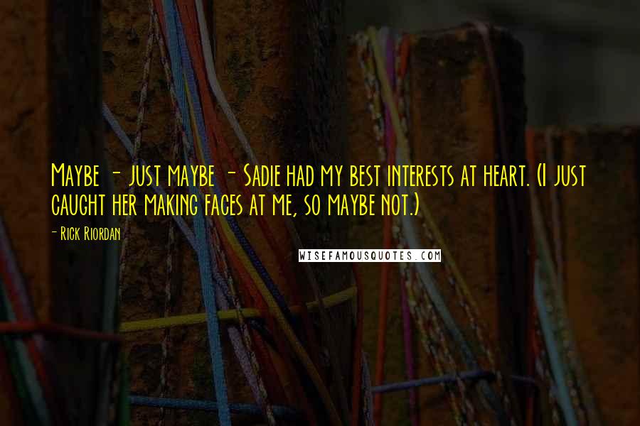 Rick Riordan Quotes: Maybe - just maybe - Sadie had my best interests at heart. (I just caught her making faces at me, so maybe not.)