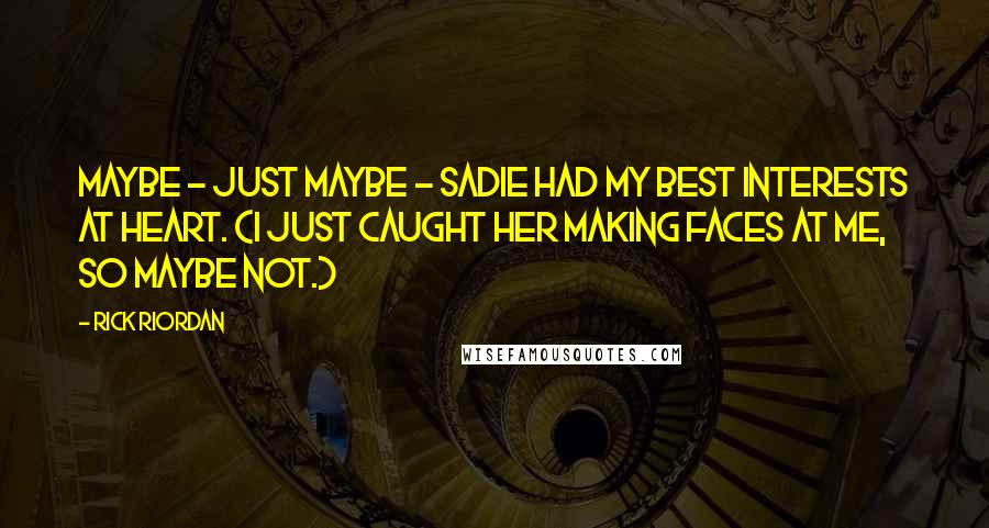 Rick Riordan Quotes: Maybe - just maybe - Sadie had my best interests at heart. (I just caught her making faces at me, so maybe not.)