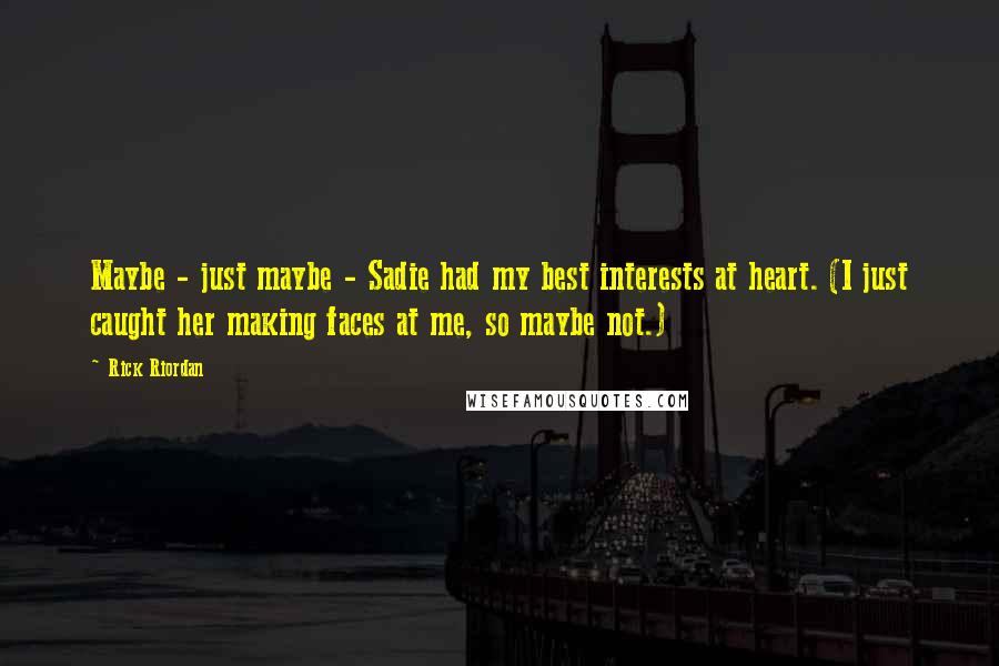 Rick Riordan Quotes: Maybe - just maybe - Sadie had my best interests at heart. (I just caught her making faces at me, so maybe not.)