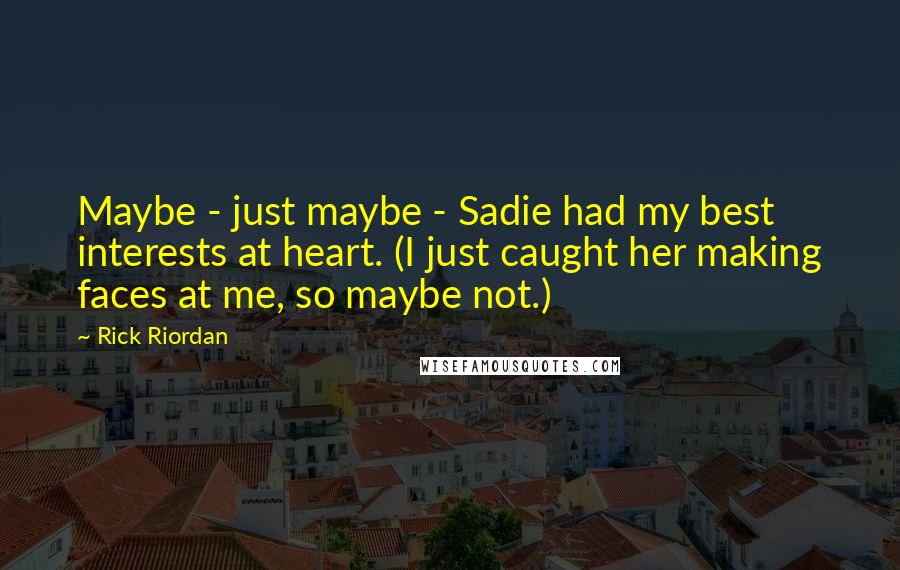 Rick Riordan Quotes: Maybe - just maybe - Sadie had my best interests at heart. (I just caught her making faces at me, so maybe not.)