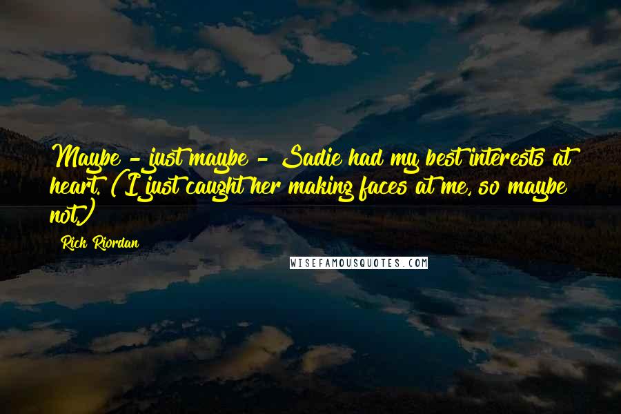 Rick Riordan Quotes: Maybe - just maybe - Sadie had my best interests at heart. (I just caught her making faces at me, so maybe not.)