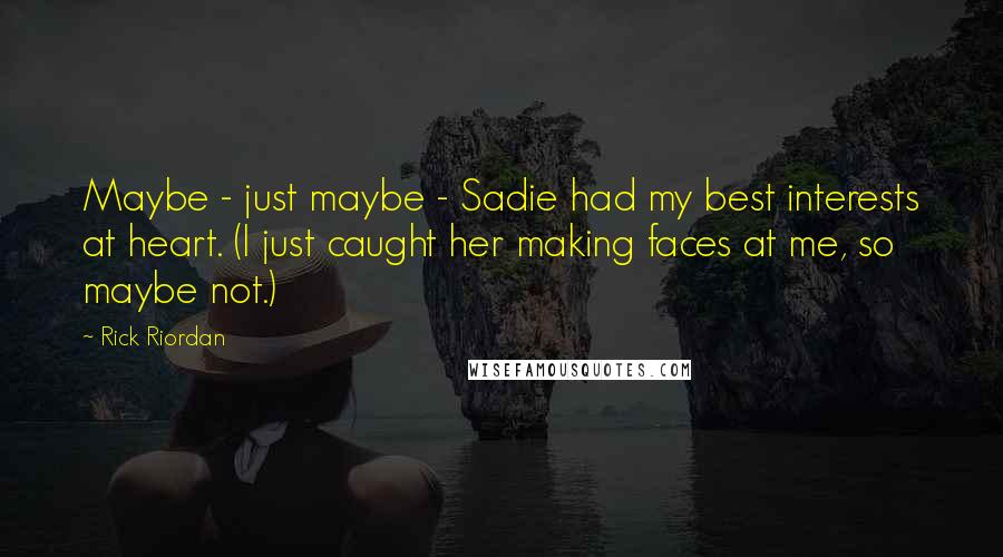 Rick Riordan Quotes: Maybe - just maybe - Sadie had my best interests at heart. (I just caught her making faces at me, so maybe not.)