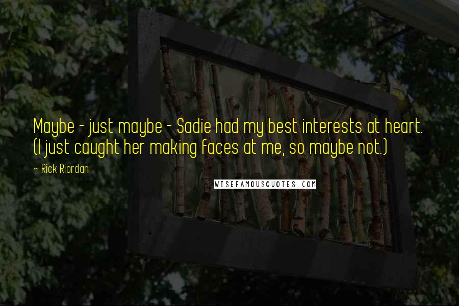 Rick Riordan Quotes: Maybe - just maybe - Sadie had my best interests at heart. (I just caught her making faces at me, so maybe not.)