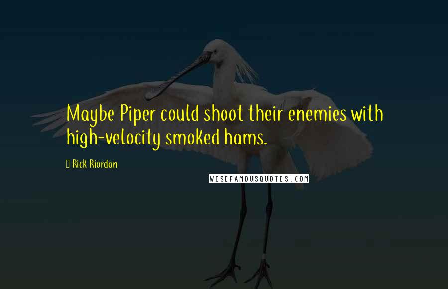 Rick Riordan Quotes: Maybe Piper could shoot their enemies with high-velocity smoked hams.