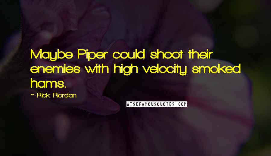 Rick Riordan Quotes: Maybe Piper could shoot their enemies with high-velocity smoked hams.