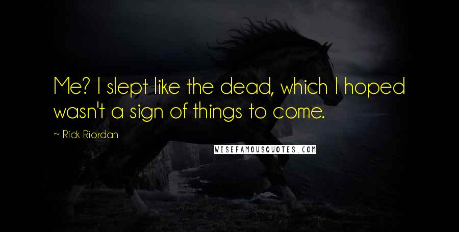 Rick Riordan Quotes: Me? I slept like the dead, which I hoped wasn't a sign of things to come.